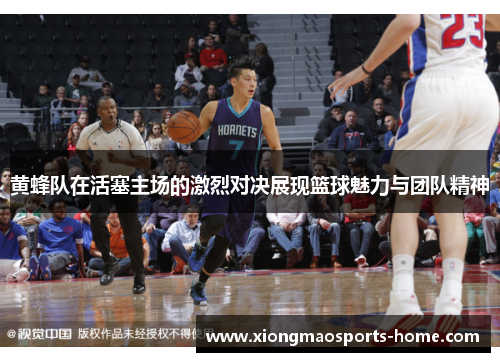 黄蜂队在活塞主场的激烈对决展现篮球魅力与团队精神